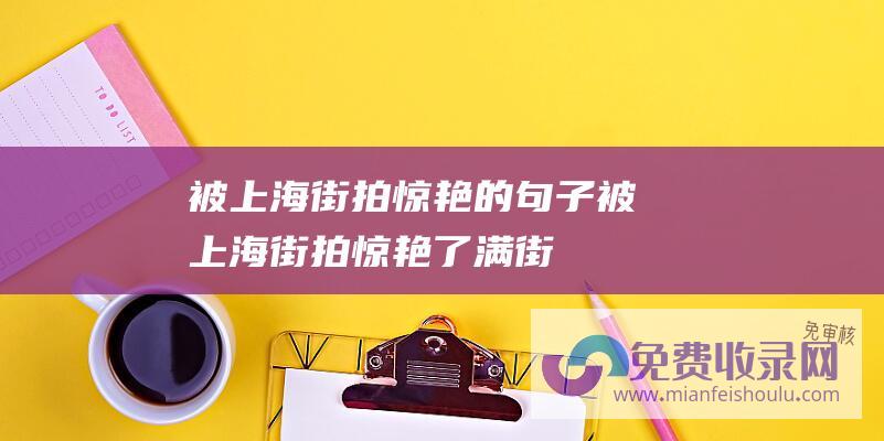 被上海街拍惊艳的句子被上海街拍惊艳了满街