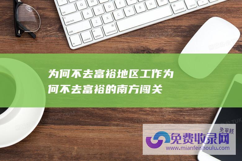 为何不去富裕地区工作 (为何不去富裕的南方 闯关东 当年山东人 而是直奔寒冷的东北)