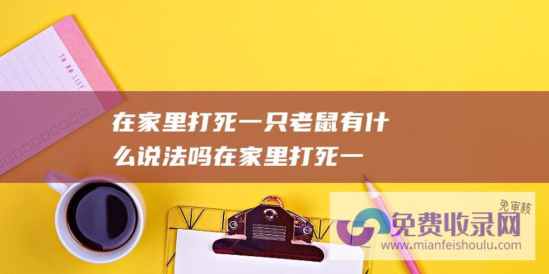 在家里打死一只老鼠有什么说法吗 (在家里打死一条小蛇有什么后果 家里来了一条小蛇被打死会怎样)