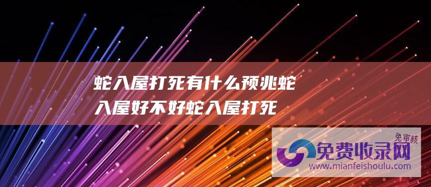 蛇入屋打死有什么预兆蛇入屋好不好蛇入屋打死