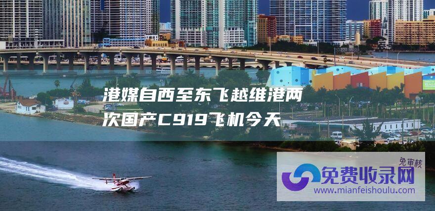 港媒 自西至东飞越维港两次 国产C919飞机今天飞翔维港