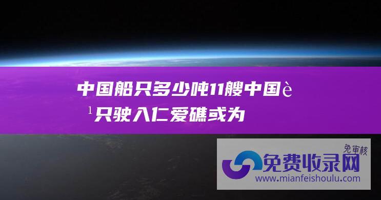 中国船只多少吨11艘中国船只驶入仁爱礁或为