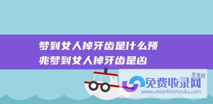 梦到女人掉牙齿是什么预兆梦到女人掉牙齿是凶