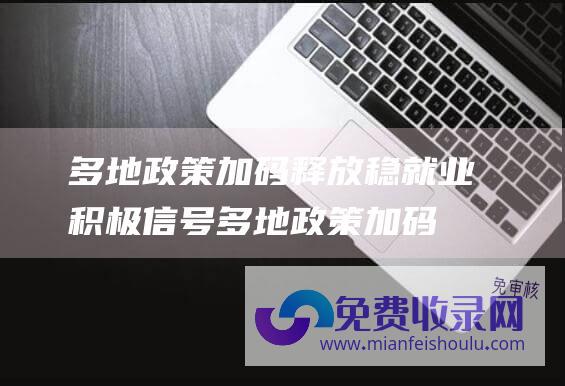 多地政策加码释放稳就业积极信号 (多地政策加码激活汽车消费 车企年底开售冲刺启动时)