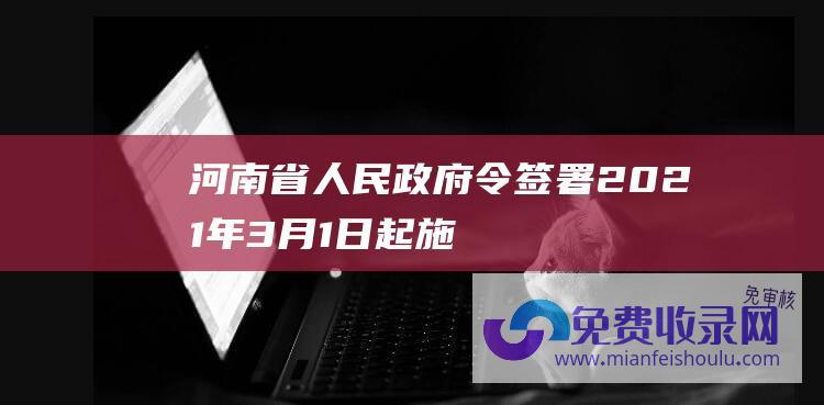 河南省人民政府令签署!2021年3月1日起施行 (河南省制止和限度无法降解一次性性塑料制品规则)