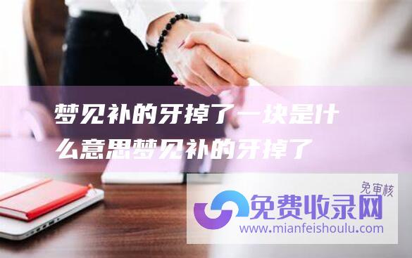 梦见补的牙掉了一块是什么意思梦见补的牙掉了