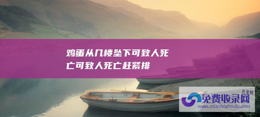 鸡蛋从几楼坠下可致人死亡 (可致人死亡！赶紧排查！很多人家里都在用)