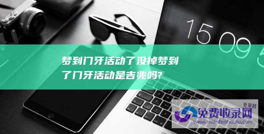 梦到门牙活动了没掉梦到了门牙活动是吉兆吗?