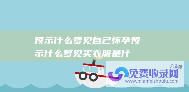 预示什么梦见自己怀孕预示什么梦见买衣服是什