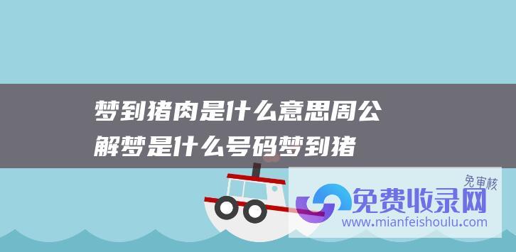 梦到猪肉是什么意思周公解梦是什么号码 (梦到猪肉是什么预兆)