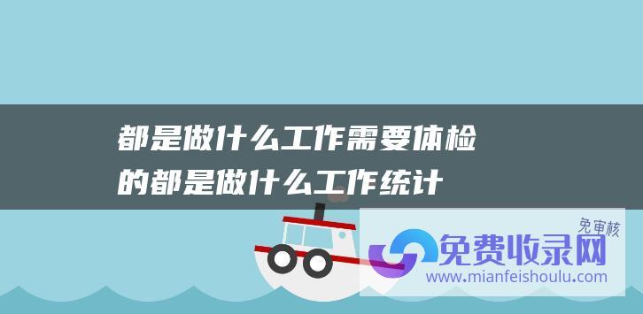 都是做什么工作需要体检的 (都是做什么工作 统计的数字让人不敢相信 美国目前有多少中国人)