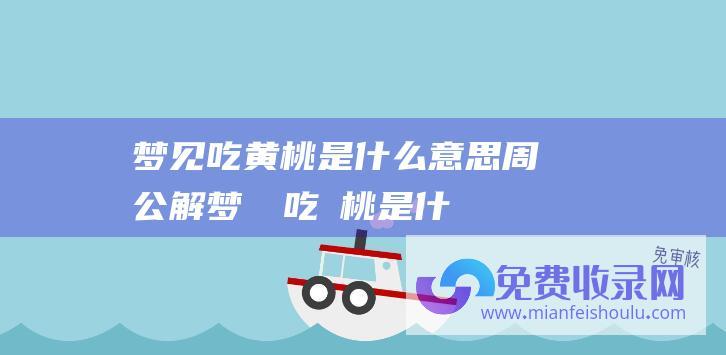 梦见吃黄桃是什么意思周公解梦夢見吃黃桃是什