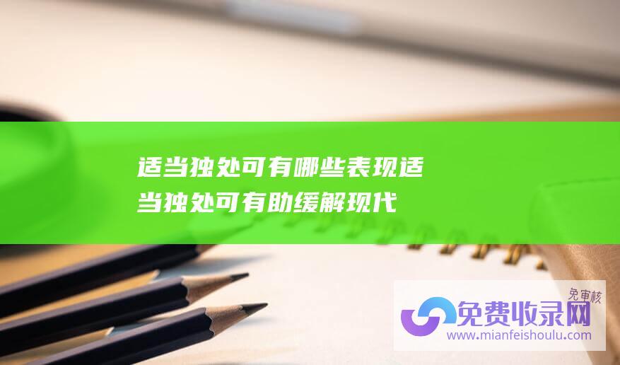 适当独处可有哪些表现 (适当独处可有助缓解现代生存的压力 一项新钻研显示)