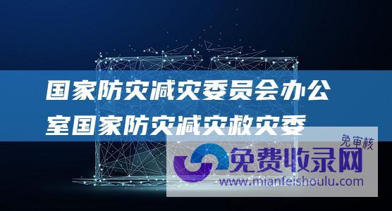 国家防灾减灾委员会办公室 (国家防灾减灾救灾委员会要求加强对地铁等隐患路段排查)