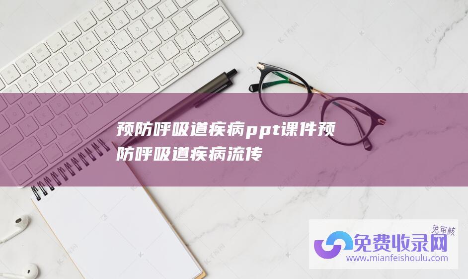 预防呼吸道疾病ppt课件 (预防呼吸道疾病流传 正确佩戴口罩 中疾控)