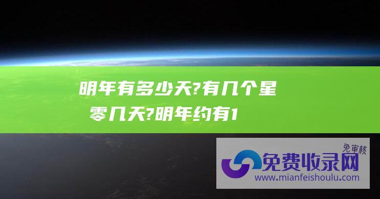 明年有多少天?有几个星期零几天?明年约有1