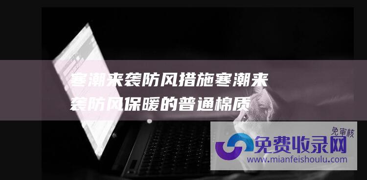 寒潮来袭防风措施 (寒潮来袭 防风保暖的普通棉质口罩能否有效预防呼吸道疾病传播)