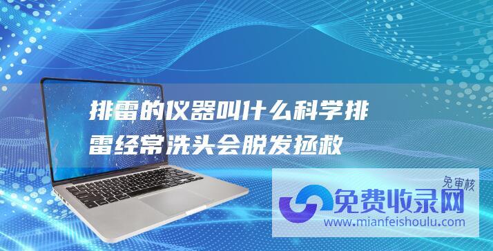 排雷的仪器叫什么 (科学排雷 经常洗头会脱发 拯救被洗头困扰的你 到底要多久洗一次头)