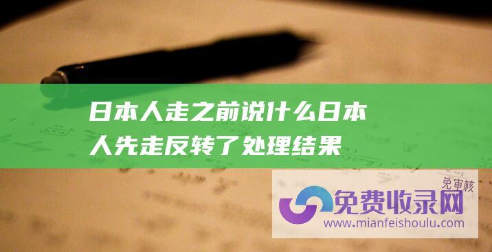 日本人走之前说什么 (日本人先走 反转了 处理结果惹争议 同时引出了一个航空大忌)