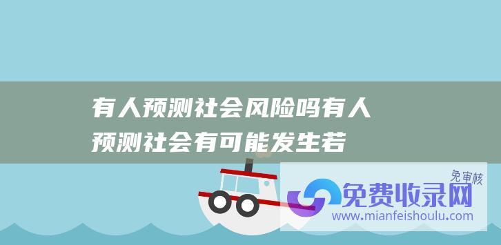 有人预测社会风险吗 (有人预测 社会有可能发生 若不出意外 4大变化 今明两年)