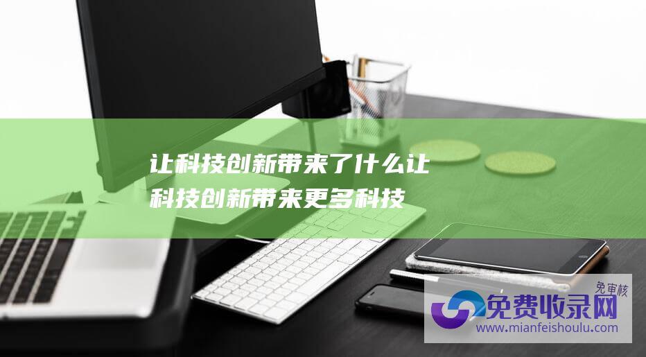 让科技创新带来了什么让科技创新带来更多科技