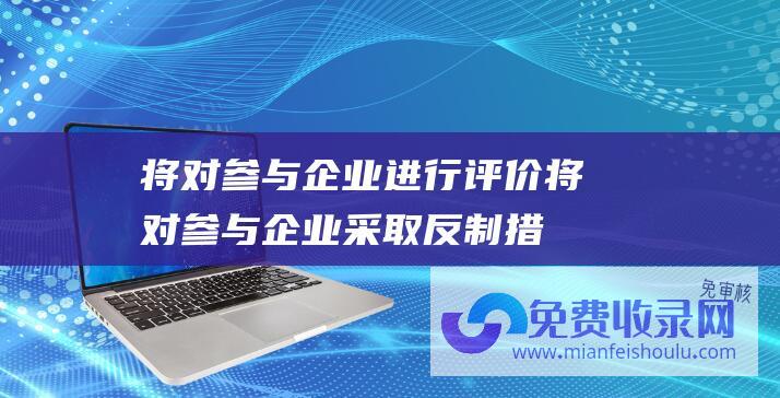 将对参与企业进行评价 (将对参与企业采取反制措施 美方再次宣布对台售武 外交部答澎湃)