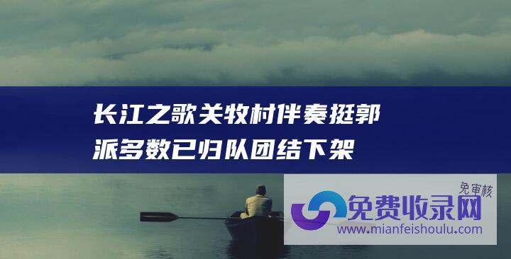 长江之歌关牧村伴奏 (挺郭派多数已归队 团结下架民进党 朱立伦)