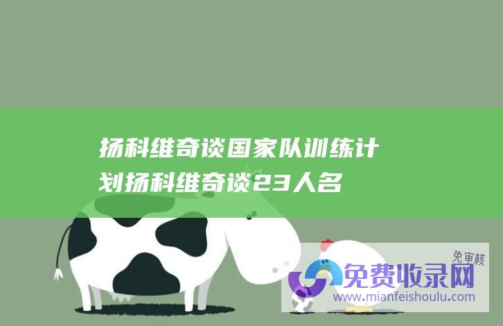 扬科维奇谈国家队训练计划 (扬科维奇谈23人名单 每个队员都配得上被国家队征召)