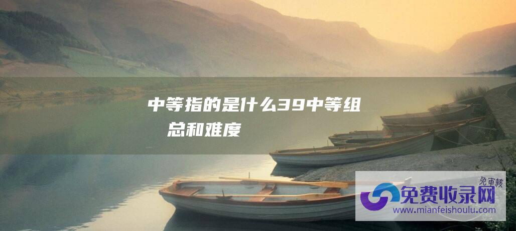 中等指的是什么 (39. 中等 组合总和 难度)