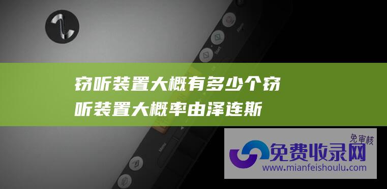 窃听装置大概有多少个 (窃听装置大概率由泽连斯基派人安装 俄媒 乌军总司令证实办公室被窃听)