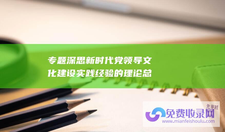 专题深思 新时代党领导文化建设实践经验的理论总结 丰富和发展马克思主义文化理论