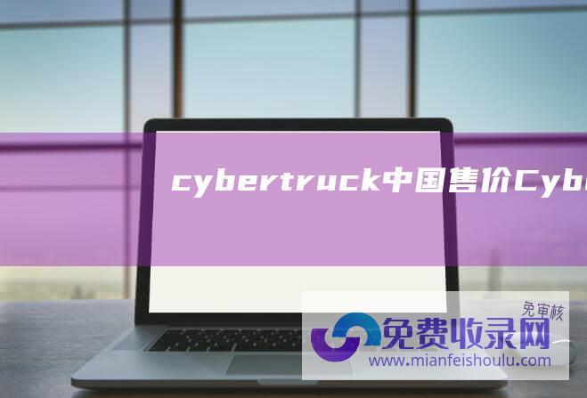 cybertruck中国售价Cybertr