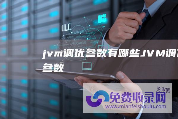 jvm调优参数有哪些 (JVM调优参数)