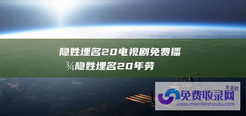 隐姓埋名20电视剧免费播放隐姓埋名20年劳