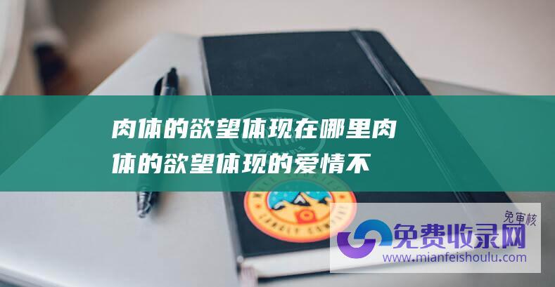 肉体的欲望体现在哪里 (肉体的欲望体现的 爱情不是性的吸引力 而是更接地气的这件事上)