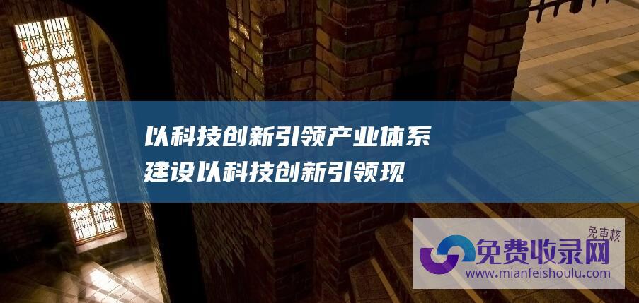 以科技创新引领产业体系建设 (以科技创新引领现代化产业体系建设)