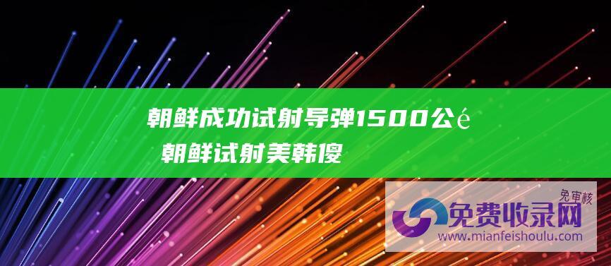 朝鲜成功试射导弹1500公里 (朝鲜试射 美韩傻眼了 战略核威慑力直接拉满 火星18 洲际导弹)