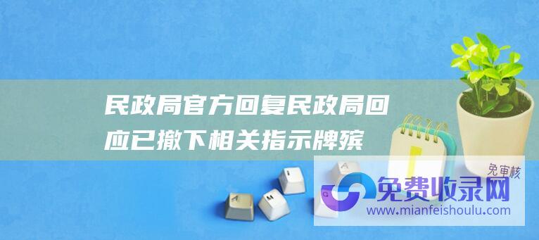 民政局官方回复 (民政局回应 已撤下相关指示牌 殡仪馆分高档炉和低档炉)