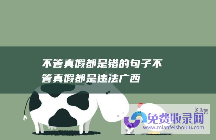 不管真假都是错的句子 (不管真假都是违法！广西有人在菜市场卖老虎腿骨 会通知部门核查 警方)