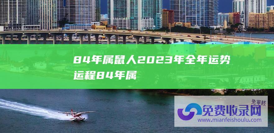 84年属鼠人2023年全年运势运程 (84年属鼠人的桃花年份 1984年属鼠的正缘)