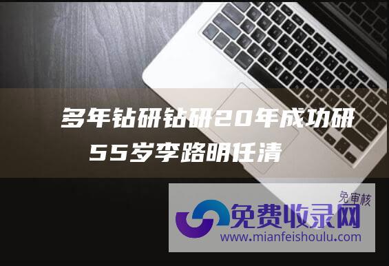 多年钻研 (钻研20年成功研制 55岁李路明任清华大学校长 脑起搏器 上任副校长一年)