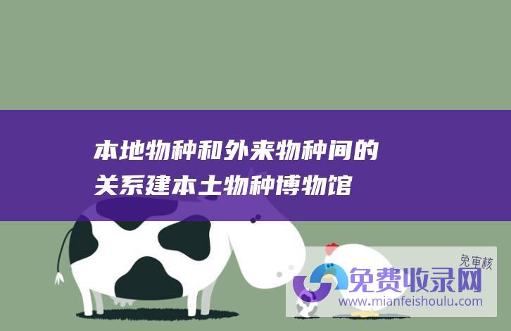 本地物种和外来物种间的关系 (建本土物种博物馆 关注大件废品回收 北京中小学生为家乡提建议)