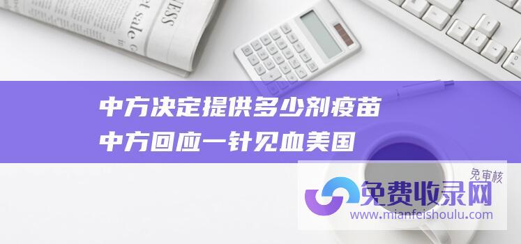 中方决定提供多少剂疫苗 (中方回应一针见血 美国大使放大话 暗示中国解决不了巴以问题)