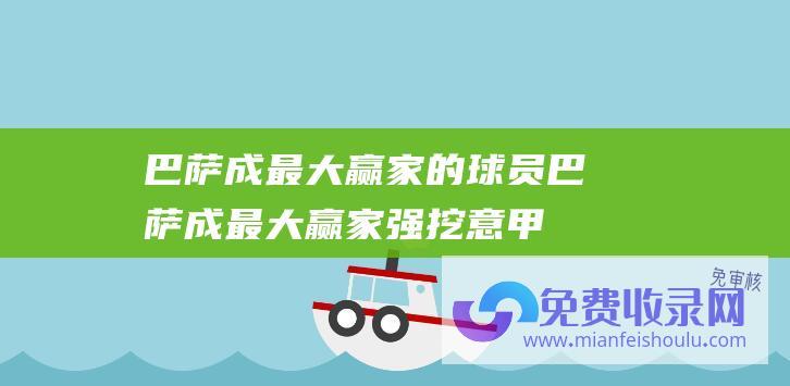 巴萨成最大赢家的球员 (巴萨成最大赢家 强挖意甲神锋 1.5亿英镑！切尔西再现大手笔)