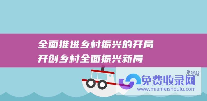 全面推进乡村振兴的开局开创乡村全面振兴新局