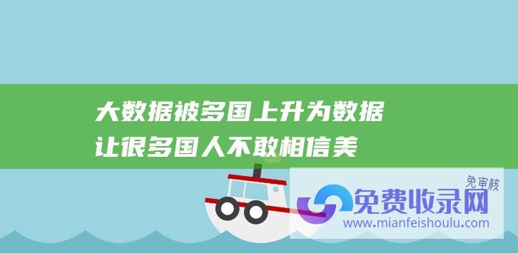 大数据被多国上升为数据让很多国人不敢相信美