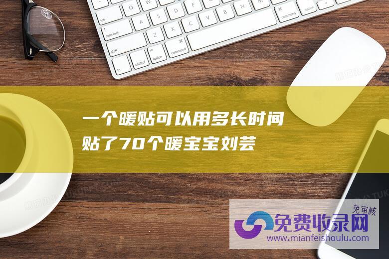 一个暖贴可以用多长时间贴了70个暖宝宝刘芸