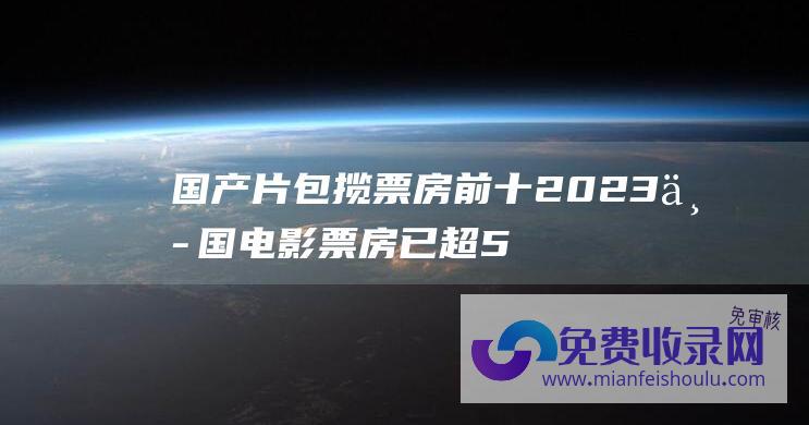 国产片包揽票房前十 2023中国电影票房已超530亿元