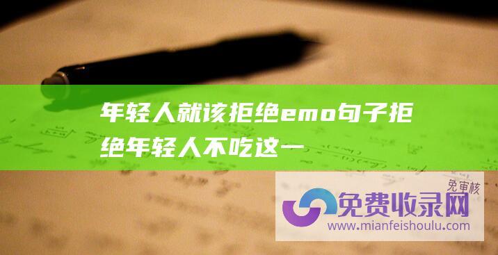 年轻人就该拒绝emo句子拒绝年轻人不吃这一