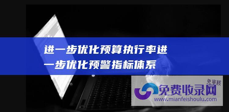 进一步优化预算执行率 (进一步优化预警指标体系 央行 将持续加强银行风险监测预警工作)